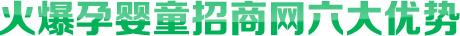 火爆孕嬰童招商網(wǎng)六大優(yōu)勢